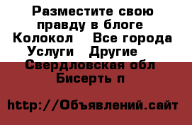 Разместите свою правду в блоге “Колокол“ - Все города Услуги » Другие   . Свердловская обл.,Бисерть п.